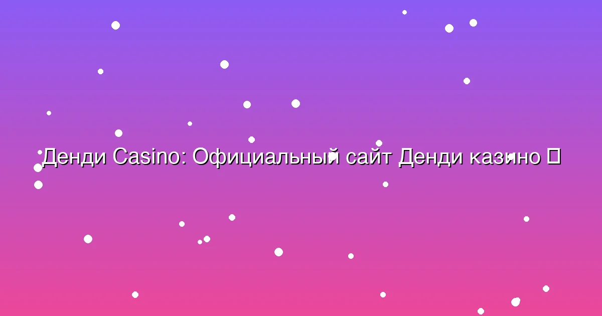 Официальный сайт Денди казино